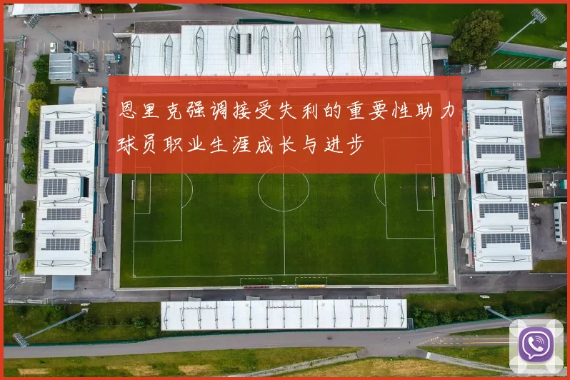 恩里克强调接受失利的重要性助力球员职业生涯成长与进步