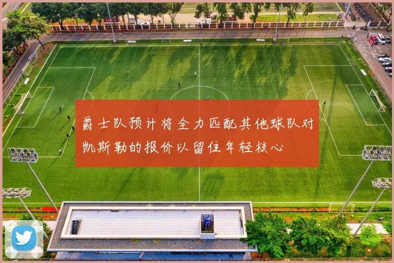 爵士队预计将全力匹配其他球队对凯斯勒的报价以留住年轻核心