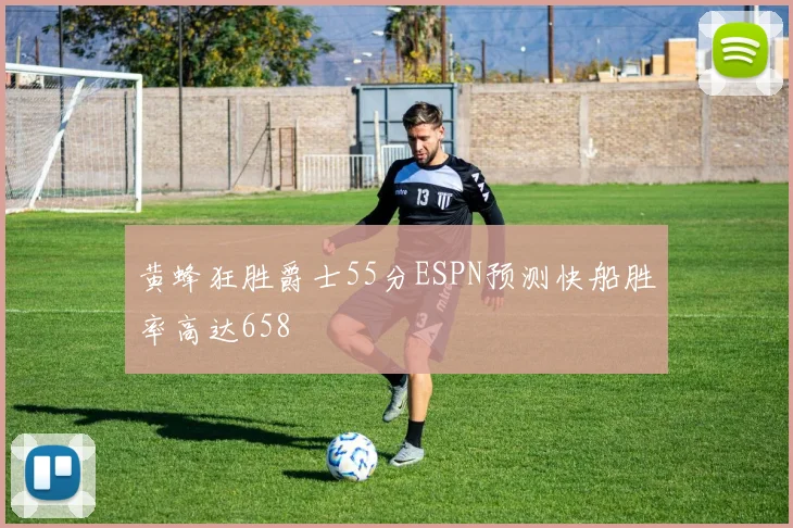 黄蜂狂胜爵士55分ESPN预测快船胜率高达658