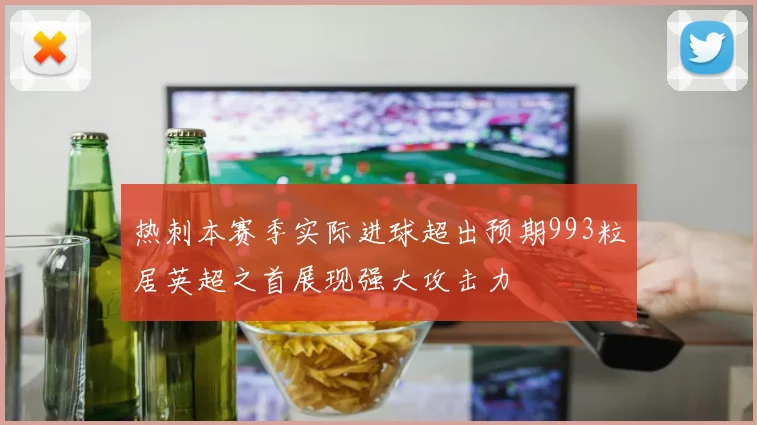 热刺本赛季实际进球超出预期993粒居英超之首展现强大攻击力