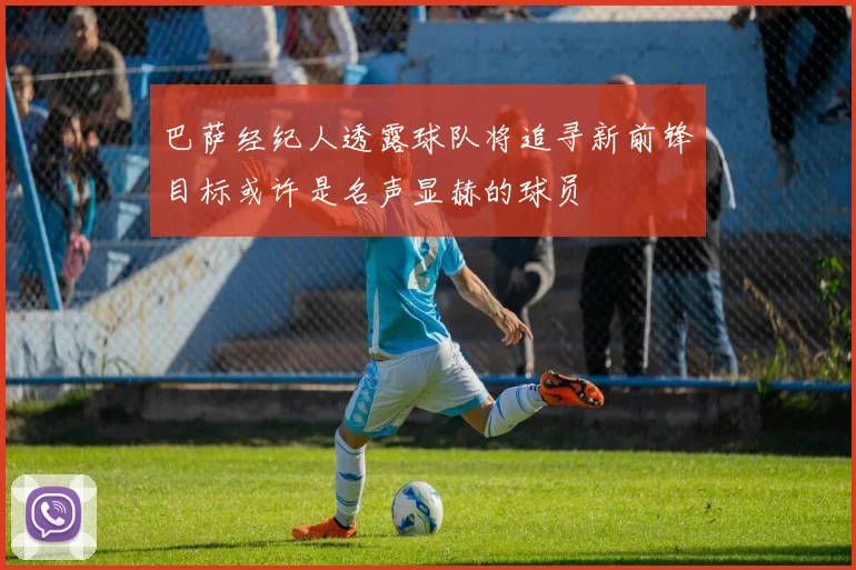巴萨经纪人透露球队将追寻新前锋目标或许是名声显赫的球员
