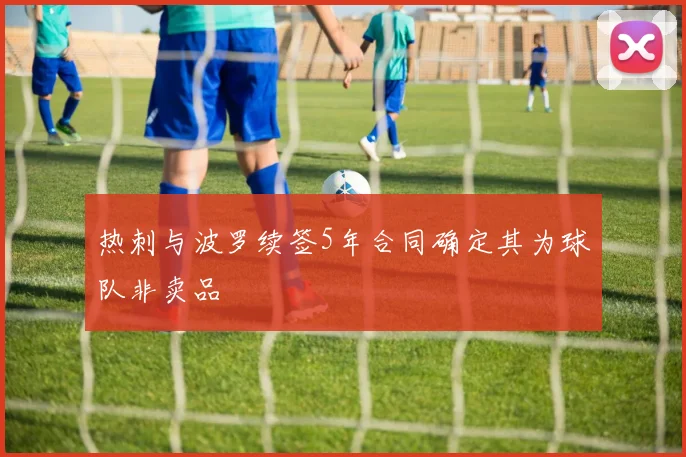 热刺与波罗续签5年合同确定其为球队非卖品