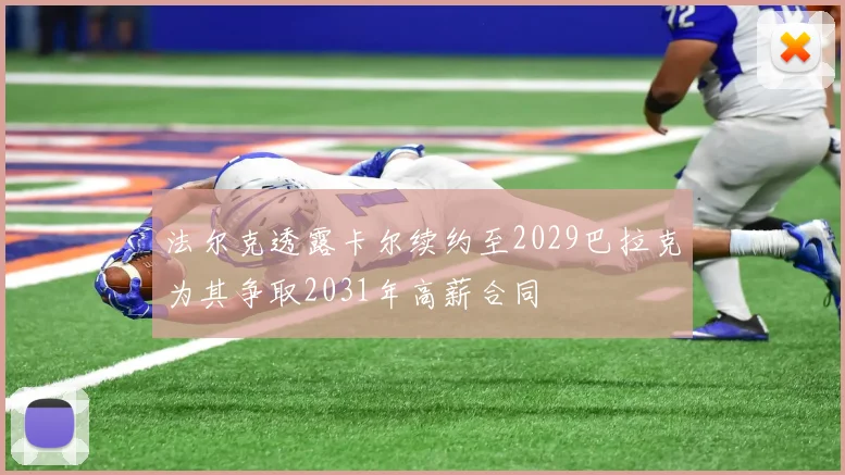 法尔克透露卡尔续约至2029巴拉克为其争取2031年高薪合同