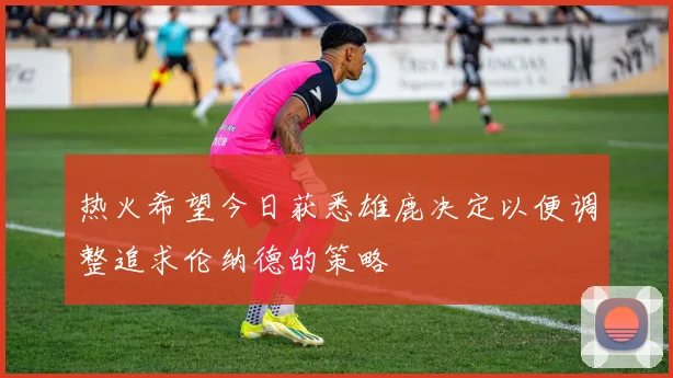 热火希望今日获悉雄鹿决定以便调整追求伦纳德的策略