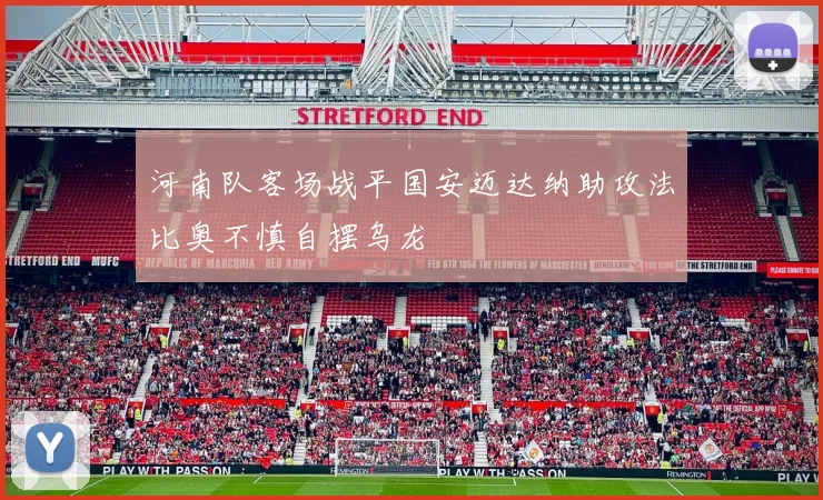 河南队客场战平国安迈达纳助攻法比奥不慎自摆乌龙