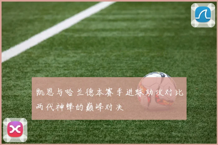 凯恩与哈兰德本赛季进球助攻对比两代神锋的巅峰对决