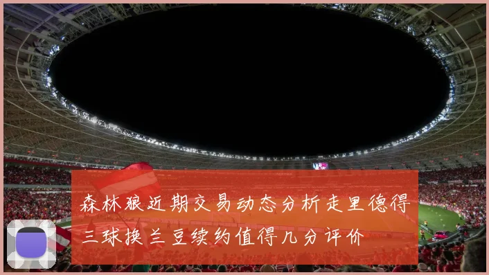森林狼近期交易动态分析走里德得三球换兰豆续约值得几分评价
